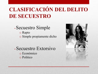 CLASIFICACIÓN DEL DELITO
DE SECUESTRO
• Secuestro Simple
o Rapto
o Simple propiamente dicho
• Secuestro Extorsivo
o Económico
o Politico
 