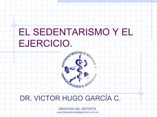 MEDICINA DEL DEPORTE
www.laboratoriodelejercicio.com.mx.
EL SEDENTARISMO Y EL
EJERCICIO.
DR. VICTOR HUGO GARCÍA C.
 
