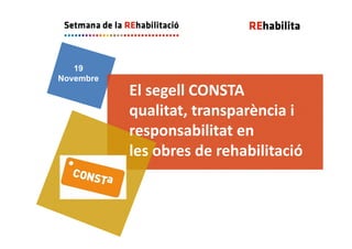 19
Novembre
El segell CONSTA
qualitat, transparència i 
responsabilitat en
les obres de rehabilitació
 