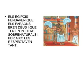 • ELS EGIPCIS
PENSAVEN QUE
ELS FARAONS
EREN DÉUS I QUE
TENIEN PODERS
SOBRENATURALS I
PER AIXÒ LES
RESPECTAVEN
TANT.
 