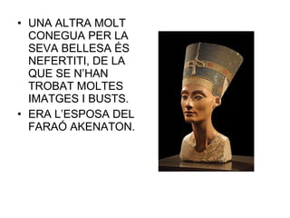 • UNA ALTRA MOLT
CONEGUA PER LA
SEVA BELLESA ÉS
NEFERTITI, DE LA
QUE SE N’HAN
TROBAT MOLTES
IMATGES I BUSTS.
• ERA L’ESPOSA DEL
FARAÓ AKENATON.
 