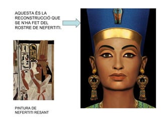 AQUESTA ÉS LA
RECONSTRUCCIÓ QUE
SE N’HA FET DEL
ROSTRE DE NEFERTITI.
PINTURA DE
NEFERTITI RESANT
 