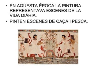 • EN AQUESTA ÈPOCA LA PINTURA
REPRESENTAVA ESCENES DE LA
VIDA DIÀRIA.
• PINTEN ESCENES DE CAÇA I PESCA.
 