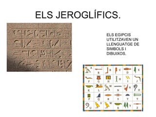 ELS JEROGLÍFICS.
ELS EGIPCIS
UTILITZAVEN UN
LLENGUATGE DE
SIMBOLS I
DIBUIXOS.
 