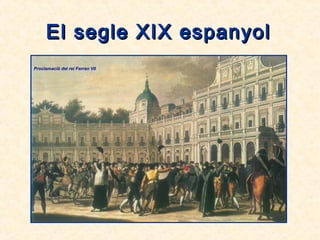 El segle XIX espanyolEl segle XIX espanyol
Proclamació del rei Ferran VII
 