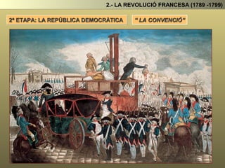 1ª ETAPA: LA MONARQUIA CONSTITUCIONAL
2.- LA REVOLUCIÓ FRANCESA (1789 -1799)
Durant aquesta primera etapa governen els girondins legislant a favor de la burgesia I els antics
privilegiats.
Problemes durant aquesta etapa
La Noblesa, el clergat i el rei, tot i que simulen acceptar el nou ordre social i polític volien tornar
a l’Antic Règim.
Per una altra banda França està rodejada de
Monarquies Absolutes que no veuen amb bons
ulls els canvis que els revolucionaris estan
produint.
I Preparen els seus exèrcits prop de la frontera.
El rei intenta fugir de França, per posar-se al
front dels exèrcits estrangers i envair Franca per
acabar amb la revolució.
Però ...
És descobert a la frontera (Varennes) i se
l’obliga a retornat a París.
Es manté el rei com a cap de l’Estat però sense poder absolut.
 