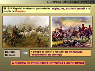 A) Monarquia Constitucional
(1789-1792)
B) República Democràtica
(1793-1794)
C) República Burgesa
(1795-1799)
Domini de la burgesia conservadora,
(Girondins) volia abolir l’Antic Regim i
imposar el liberalisme, però sense
beneficiar a les CPU ni els camperols.
Domini de la burgesia radical i les
classes populars, (Jacobins) volen
una transformació més profunda de la
societat: Més democràtica i solidaria
Retorno al poder de la burgesia
conservadora. (Girondins) Supressió
dels avenços i millores socials de la
República Democràtica
De totes maneres ...
Amb la Revolució França ha passat de l’Antic Règim al Liberalisme
2.- LA REVOLUCIÓ FRANCESA (1789 -1799)
RESUM DE LES ETAPES DE LA REVOLUCIÓ FRANCESA ( 1789 – 1799 )
VIDEOS
 