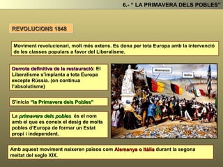 4.- LA RESTAURACIÓ ABSOLUTISTA
Després de la Derrota de Napoleó a Europa s’inicia un període conegut com la
Restauració, un període durant el qual les monarquies europees pretenen tornar a
l’Antic Regim com si la Revolució Francesa s’hagués produït.
Metternich
LA RESTAURACIÓ (1815 – 1848 )
Per aconseguir aquest objectiu les potències vencedores de Napoleó (Àustria,
Prussia, Rússia i la Gran Bretanya) és reuneixen a Viena al 1815 sota la direcció del
canceller austríac Metternich donant lloc a l’anomenat Congres de Viena.
CONGRÈS DE VIENA (1815)
 
