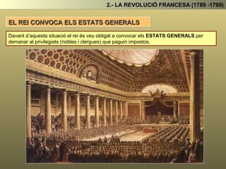 2.- LA REVOLUCIÓ FRANCESA (1789 -1799)
EL REI CONVOCA ELS ESTATS GENERALS
Davant d’aquesta situació el rei és veu obligat a convocar els ESTATS GENERALS per
demanar al privilegiats (nobles i clergues) que paguin impostos.
 