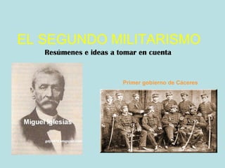EL SEGUNDO MILITARISMO Resúmenes e ideas a tomar en cuenta Primer gobierno de Cáceres 