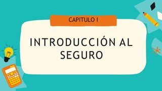 INTRODUCCIÓN AL
SEGURO
CAPITULO I
 