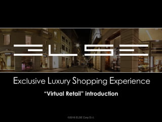 Exclusive Luxury Shopping Experience
Introduction to “Virtual Retail”
© 2016 ELSE Corp S.r.l. 1
 