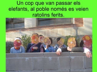 Un cop que van passar els elefants, al poble només es veien ratolins ferits. 