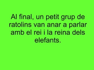 Al final, un petit grup de ratolins van anar a parlar amb el rei i la reina dels elefants. 