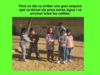 Però un dia va arribar una gran sequera que va deixar els pous sense aigua i va arruinar totes les collites. 