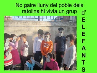 No gaire lluny del poble dels ratolins hi vivia un grup d’ E L E F A N T S 