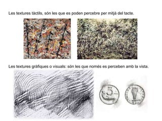 Les textures tàctils, són les que es poden percebre per mitjà del tacte. Les textures gràfiques o visuals: són les que només es perceben amb la vista. 