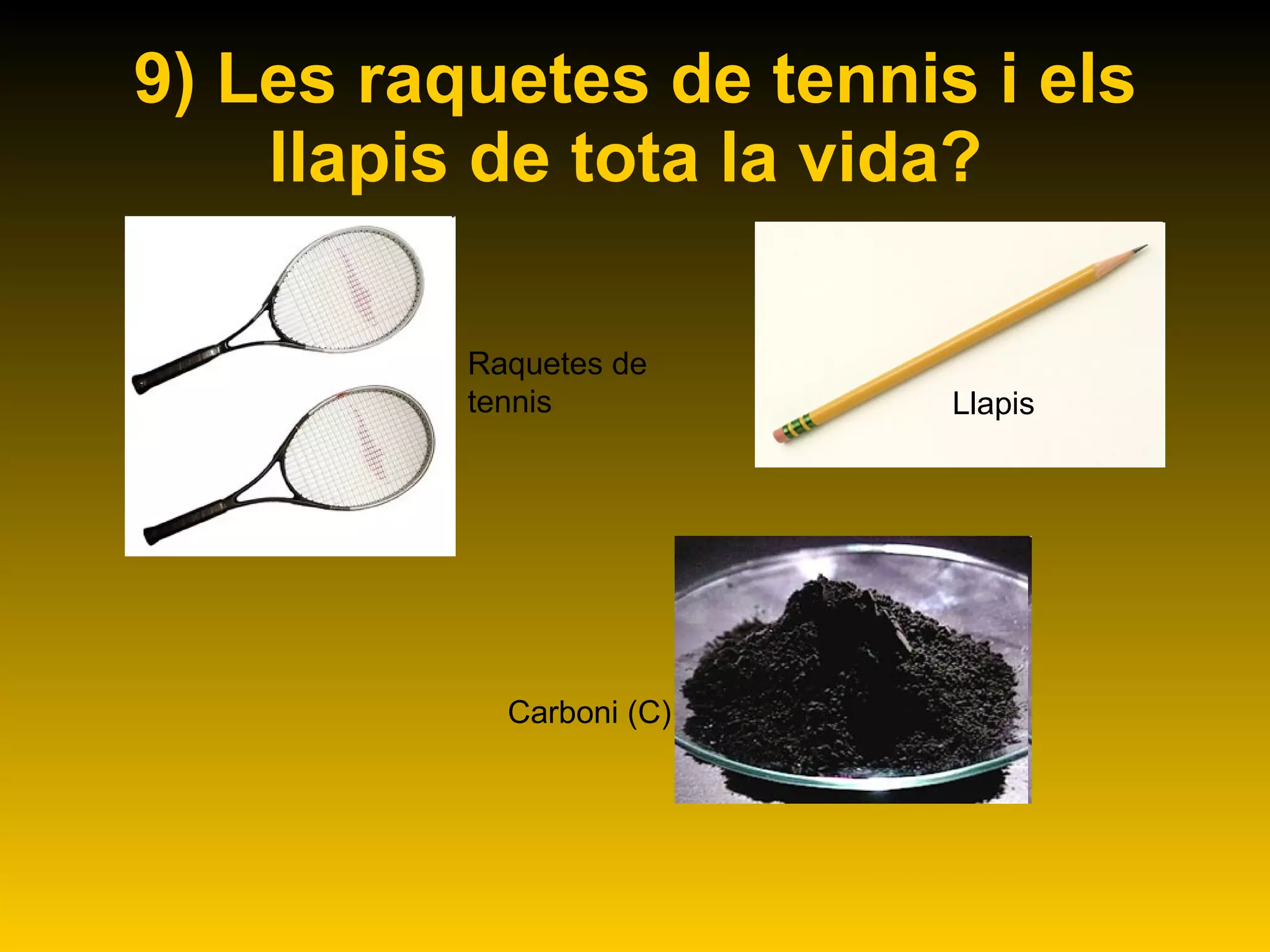 9) Les raquetes de tennis i els llapis de tota la vida?   Raquetes de tennis Llapis Carboni (C) 