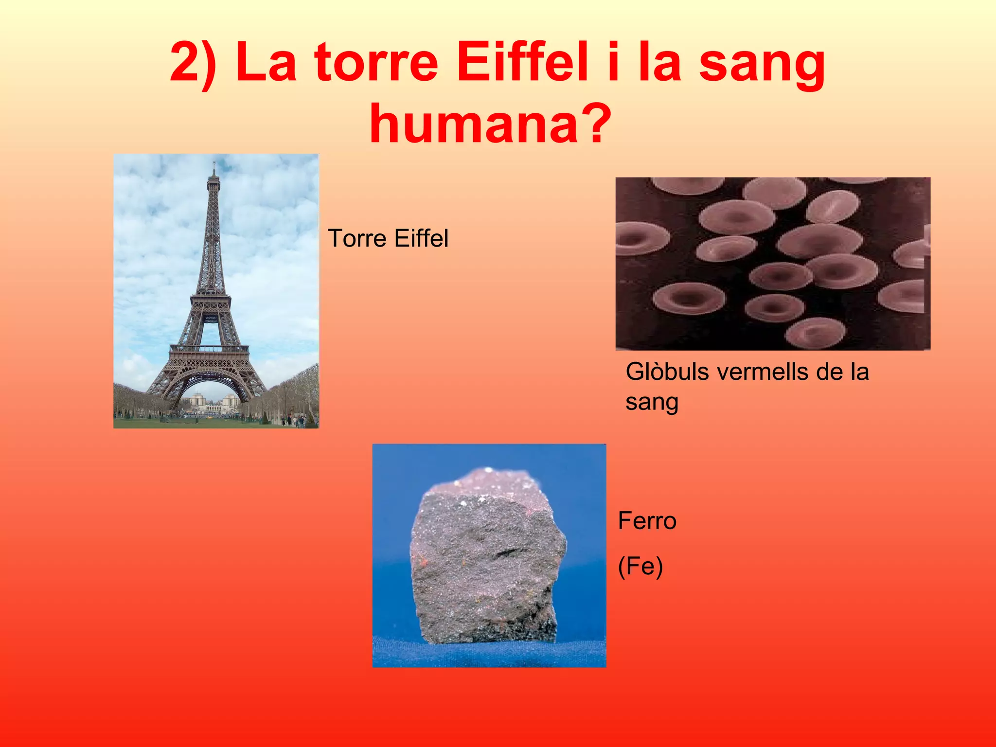 2) La torre Eiffel i la sang humana?   Glòbuls vermells de la sang Torre Eiffel Ferro  (Fe) 
