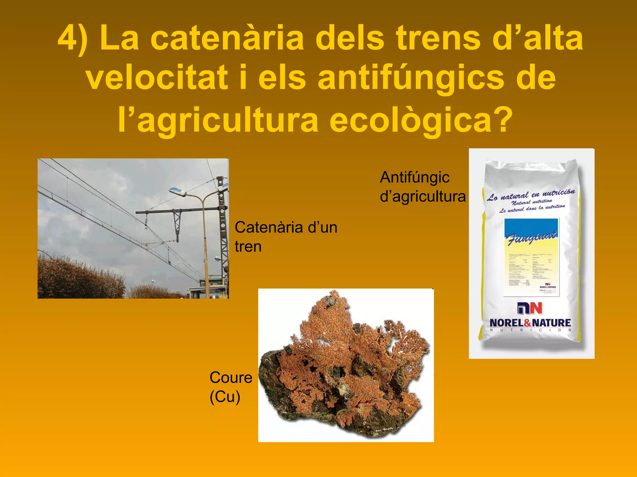 4) La catenària dels trens d’alta velocitat i els antifúngics de l’agricultura ecològica?   Antifúngic d’agricultura Catenària d’un  tren Coure (Cu) 
