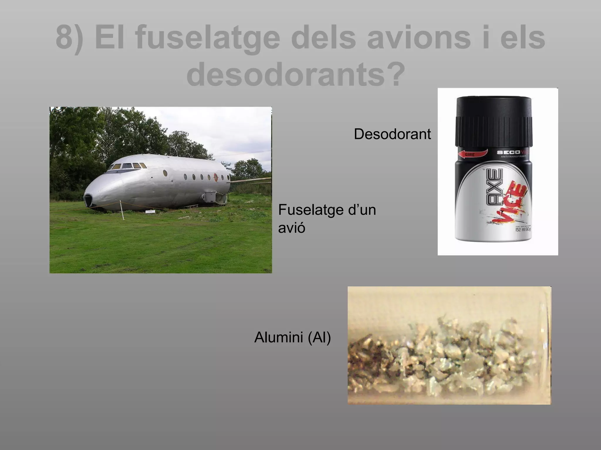 8) El fuselatge dels avions i els desodorants?   Desodorant Fuselatge d’un avió Alumini (Al) 