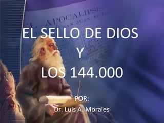 EL SELLO DE DIOS
Y
LOS 144.000
POR:
Dr. Luis A. Morales

 