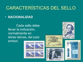 CARACTERÍSTICAS DEL SELLO  NACIONALIDAD             Cada sello debe llevar la indicación, normalmente en letras latinas, del país emisor. 