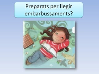 Preparats per llegir
embarbussaments?
 