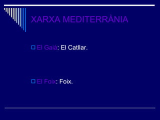 XARXA MEDITERRÀNIA El Gaià : El Catllar. El Foix : Foix. 