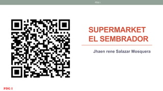 SUPERMARKET
EL SEMBRADOR
Jhaen rene Salazar Mosquera
PDG I
PDG I
 