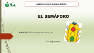 EL SEMÁFORO
PONENTE : Rosa Verónica Cevallos Cao.
San Miguel,2017
“AÑO DEL BUEN SERVICIO AL CUIDADANO”
 