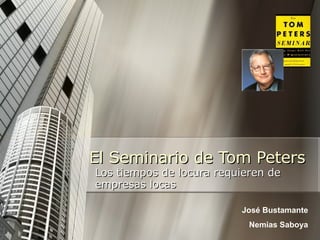 El Seminario de Tom Peters Los tiempos de locura requieren de empresas locas José Bustamante Nemias Saboya 