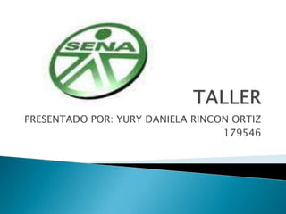 TALLER PRESENTADO POR: YURY DANIELA RINCON ORTIZ 179546 