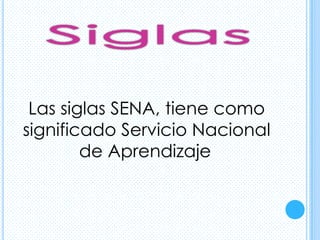 Las siglas SENA, tiene como
significado Servicio Nacional
        de Aprendizaje
 