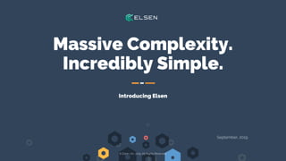 Massive Complexity.
Incredibly Simple.
Introducing Elsen
© Elsen, Inc. 2019. All Rights Reserved.
September, 2019
 