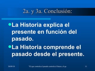 2a. y 3a. Conclusión: La Historia explica el presente en función del pasado. La Historia comprende el pasado desde el presente. 