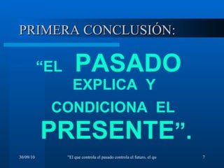 PRIMERA CONCLUSIÓN: “ EL   PASADO  EXPLICA  Y  CONDICIONA  EL   PRESENTE ”. 