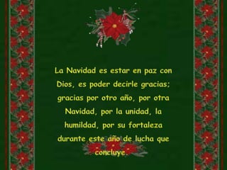 La Navidad es estar en paz con Dios, es poder decirle gracias; gracias por otro año, por otra Navidad, por la unidad, la humildad, por su fortaleza durante este año de lucha que concluye. 