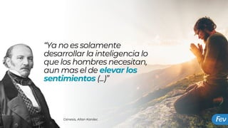 “Ya no es solamente
desarrollar la inteligencia lo
que los hombres necesitan,
aun mas el de elevar los
sentimientos (...)”
Génesis, Allan Kardec
 