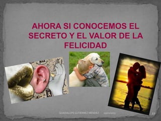 AHORA SI CONOCEMOS EL
SECRETO Y EL VALOR DE LA
FELICIDAD
29/01/2015 11GUADALUPEGUTIÉRREZ MÉNDEZ
 