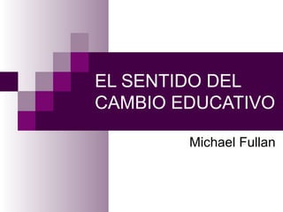 EL SENTIDO DEL CAMBIO EDUCATIVO Michael Fullan 