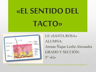 «EL SENTIDO DEL
TACTO»
I.E «SANTA ROSA»
ALUMNA:
Arenas Ñique Leslie Alexandra
GRADO Y SECCIÓN:
5° «G»
 
