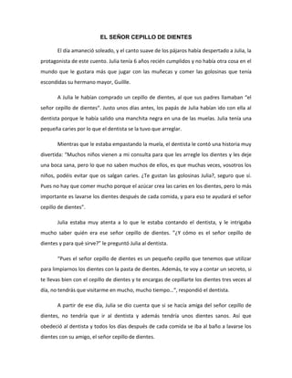 EL SEÑOR CEPILLO DE DIENTES
El día amaneció soleado, y el canto suave de los pájaros había despertado a Julia, la
protagon...