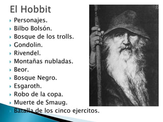 El HobbitPersonajes.Bilbo Bolsón.Bosque de los trolls.Gondolin.Rivendel.Montañas nubladas.Beor.Bosque Negro.Esgaroth.Robo de la copa.Muerte de Smaug.Batalla de los cinco ejercitos.