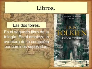 Libros.
Las dos torres.
Es el segundo libro de la
trilogía. En el empieza la
aventura de la compañía
por caminos separados.
 