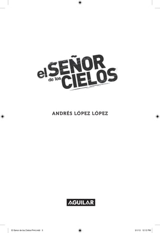Andrés López López
El Senor de los Cielos-Print.indd 3 5/1/13 12:12 PM
 