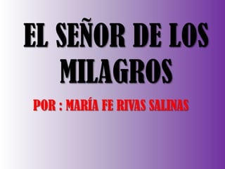 EL SEÑOR DE LOS
MILAGROS
POR : MARÍA FE RIVAS SALINAS

 