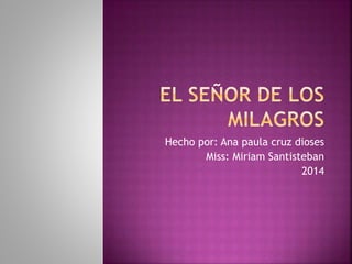 Hecho por: Ana paula cruz dioses 
Miss: Miriam Santisteban 
2014 
 