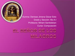 Alumna: Denisse Jimena Gózar Soto
Grado y Sección: 6to A-I
Profesora: Miriam Santisteban
Curso: Computación
 