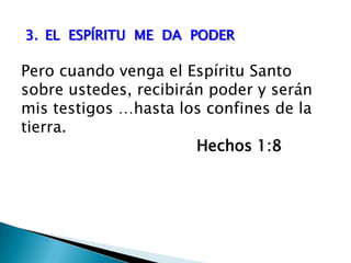 3.	EL  ESPÍRITU  ME  DA  PODERPero cuando venga el Espíritu Santo sobre ustedes, recibirán poder y serán mis testigos …hasta los confines de la tierra.					Hechos 1:8 